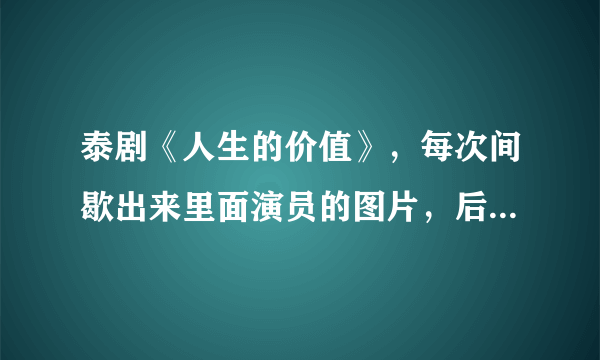 泰剧《人生的价值》，每次间歇出来里面演员的图片，后面配的歌曲是什么？？