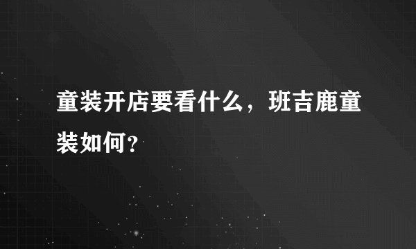 童装开店要看什么，班吉鹿童装如何？