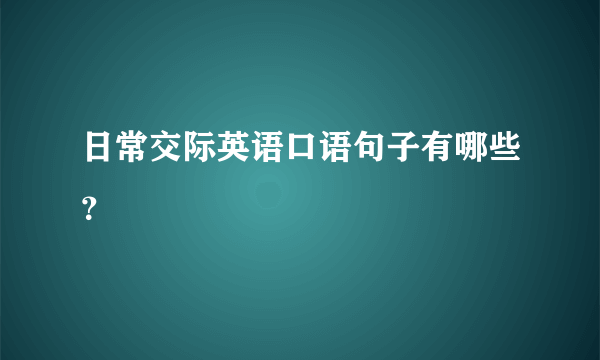 日常交际英语口语句子有哪些？