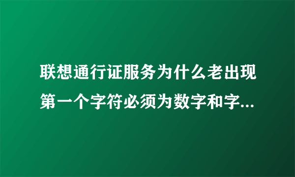 联想通行证服务为什么老出现第一个字符必须为数字和字母？？？如何成功注册？