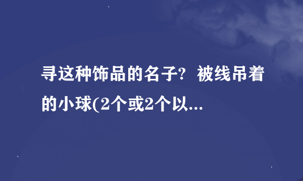 寻这种饰品的名子?  被线吊着的小球(2个或2个以上)做钟摆运动 互相摆动撞击 永不停