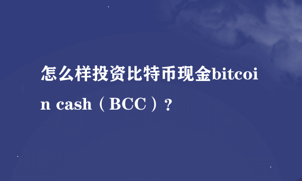 怎么样投资比特币现金bitcoin cash（BCC）？