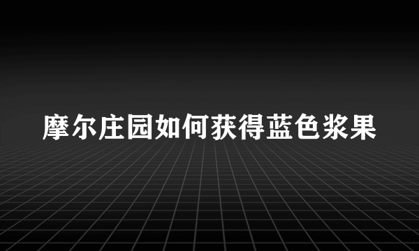 摩尔庄园如何获得蓝色浆果