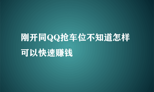 刚开同QQ抢车位不知道怎样可以快速赚钱