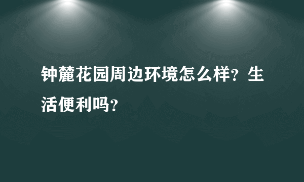 钟麓花园周边环境怎么样？生活便利吗？