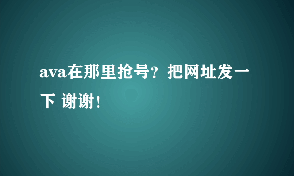 ava在那里抢号？把网址发一下 谢谢！