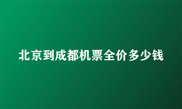 北京到成都机票全价多少钱