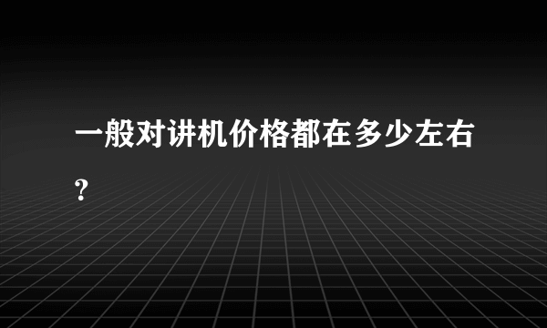 一般对讲机价格都在多少左右？