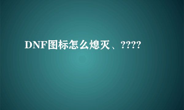 DNF图标怎么熄灭、????