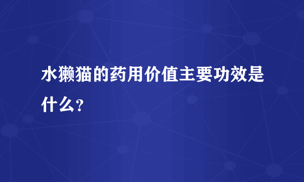 水獭猫的药用价值主要功效是什么？