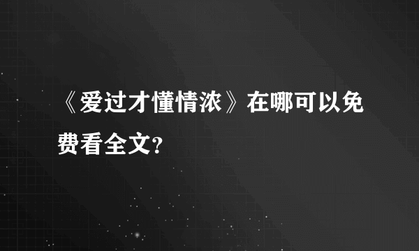 《爱过才懂情浓》在哪可以免费看全文？