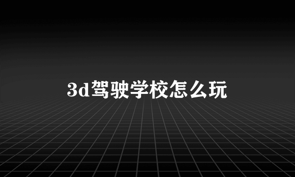 3d驾驶学校怎么玩