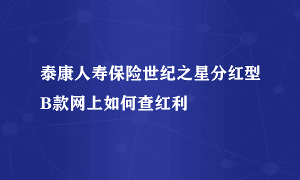 泰康人寿保险世纪之星分红型B款网上如何查红利