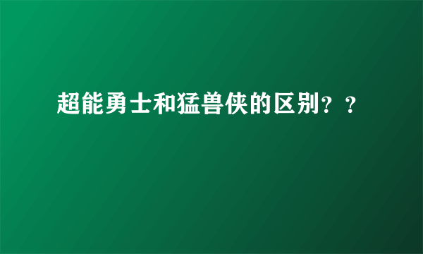 超能勇士和猛兽侠的区别？？