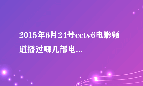 2015年6月24号cctv6电影频道播过哪几部电影节目表回看