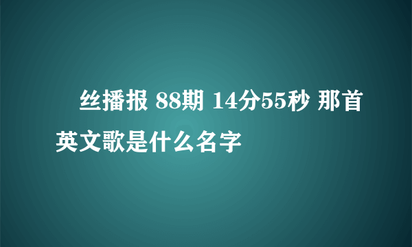 屌丝播报 88期 14分55秒 那首英文歌是什么名字