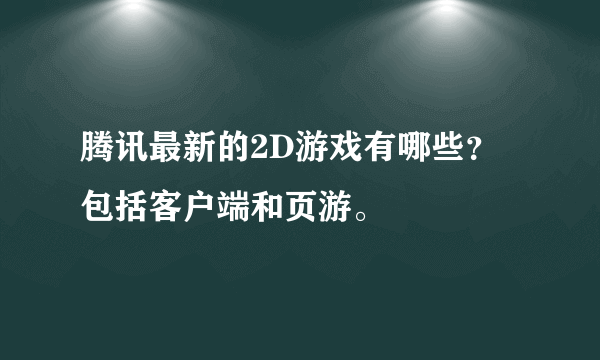 腾讯最新的2D游戏有哪些？包括客户端和页游。