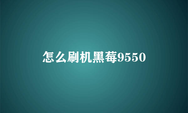 怎么刷机黑莓9550