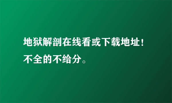 地狱解剖在线看或下载地址！不全的不给分。