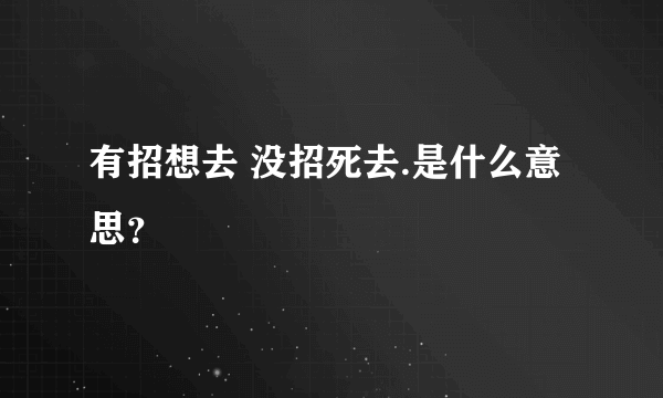 有招想去 没招死去.是什么意思？