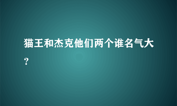 猫王和杰克他们两个谁名气大？