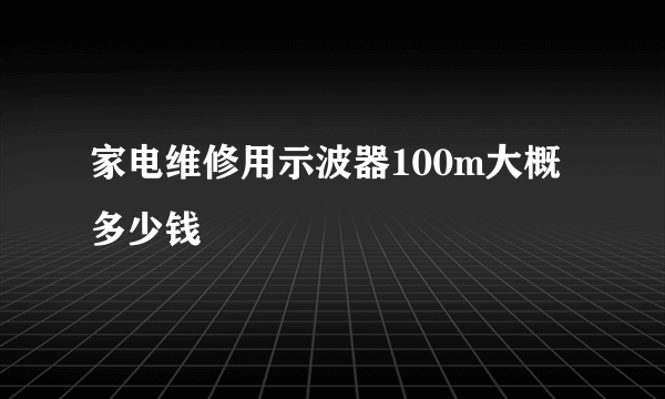 家电维修用示波器100m大概多少钱