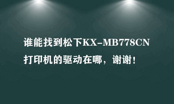 谁能找到松下KX-MB778CN打印机的驱动在哪，谢谢！