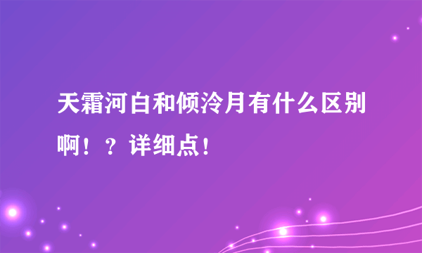 天霜河白和倾泠月有什么区别啊！？详细点！