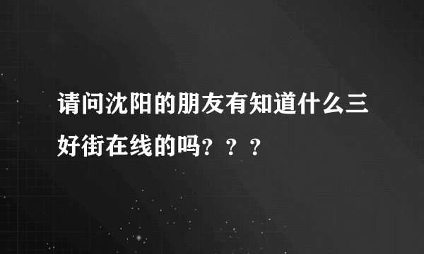 请问沈阳的朋友有知道什么三好街在线的吗？？？