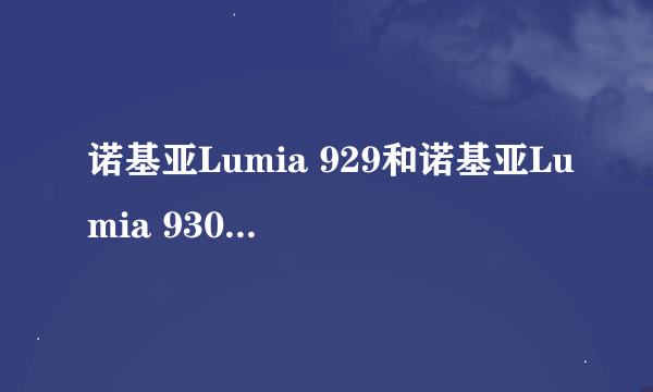 诺基亚Lumia 929和诺基亚Lumia 930有什么区别