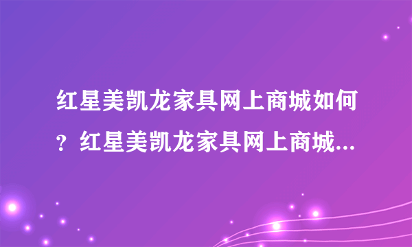 红星美凯龙家具网上商城如何？红星美凯龙家具网上商城地址是什么？