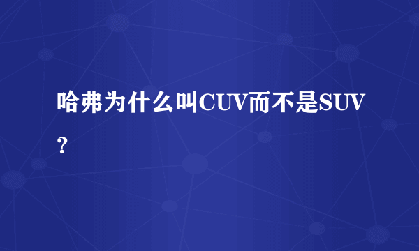 哈弗为什么叫CUV而不是SUV？