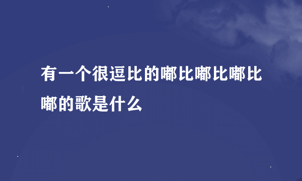 有一个很逗比的嘟比嘟比嘟比嘟的歌是什么