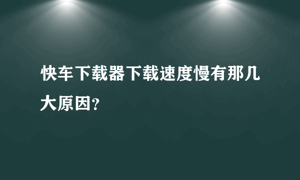 快车下载器下载速度慢有那几大原因？