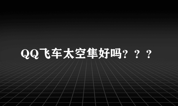 QQ飞车太空隼好吗？？？