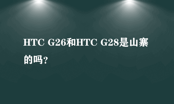 HTC G26和HTC G28是山寨的吗？