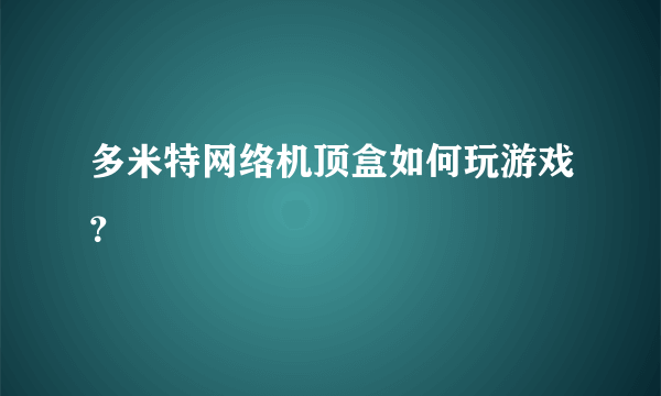 多米特网络机顶盒如何玩游戏？