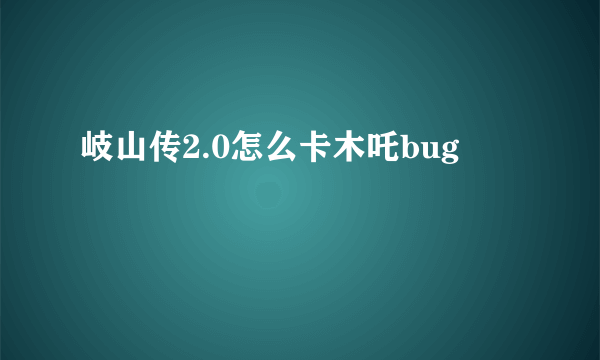 岐山传2.0怎么卡木吒bug