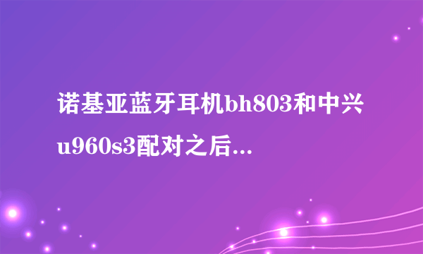 诺基亚蓝牙耳机bh803和中兴u960s3配对之后只能接打电话怎么才能可以听音乐？