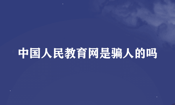 中国人民教育网是骗人的吗