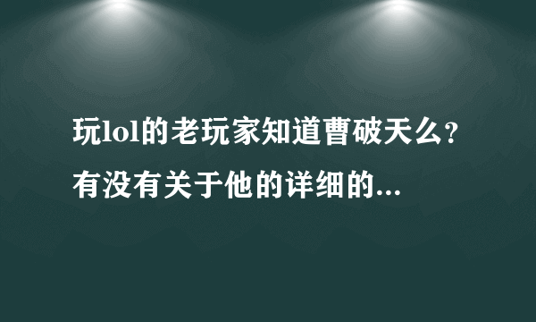 玩lol的老玩家知道曹破天么？有没有关于他的详细的信息？我去网上查了只有他的几部有名的视频和零星的