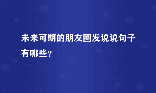 未来可期的朋友圈发说说句子有哪些？