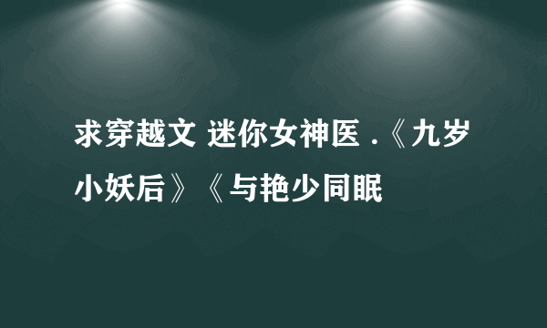 求穿越文 迷你女神医 .《九岁小妖后》《与艳少同眠