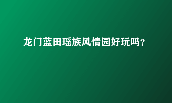 龙门蓝田瑶族风情园好玩吗？