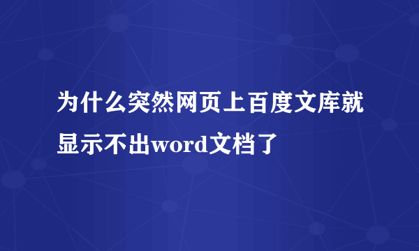 为什么突然网页上百度文库就显示不出word文档了