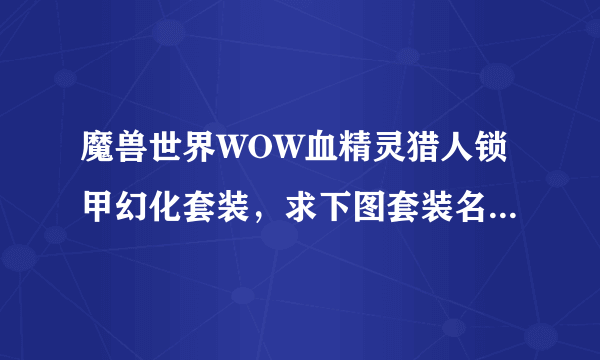 魔兽世界WOW血精灵猎人锁甲幻化套装，求下图套装名称来源！