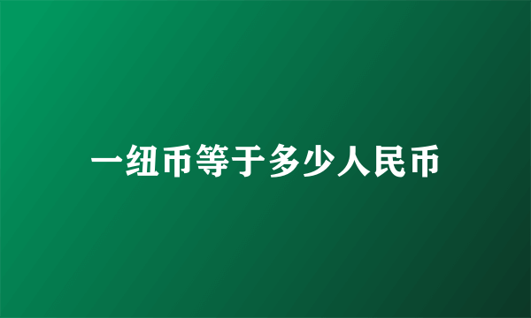 一纽币等于多少人民币