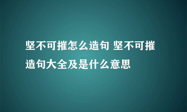 坚不可摧怎么造句 坚不可摧造句大全及是什么意思