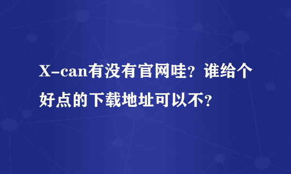 X-can有没有官网哇？谁给个好点的下载地址可以不？