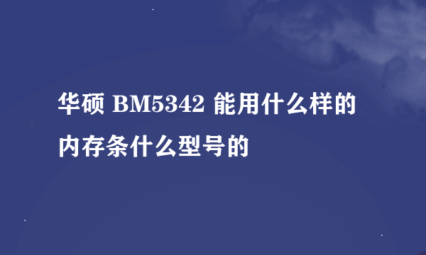 华硕 BM5342 能用什么样的内存条什么型号的